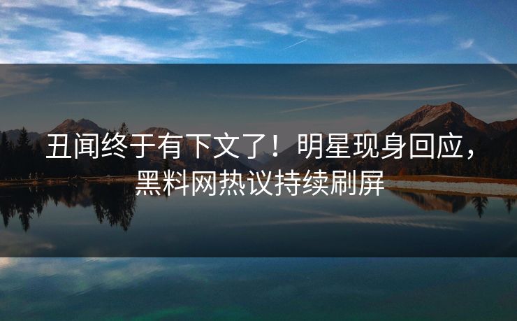 丑闻终于有下文了！明星现身回应，黑料网热议持续刷屏
