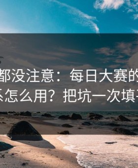 老用户都没注意：每日大赛的标签体系怎么用？把坑一次填平