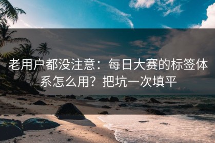 老用户都没注意：每日大赛的标签体系怎么用？把坑一次填平