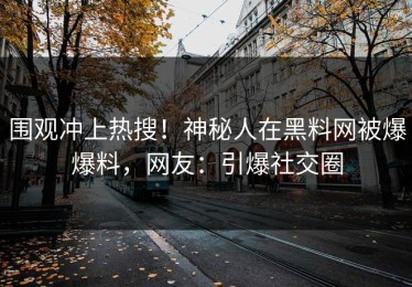 围观冲上热搜！神秘人在黑料网被爆爆料，网友：引爆社交圈