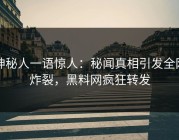 神秘人一语惊人：秘闻真相引发全网炸裂，黑料网疯狂转发