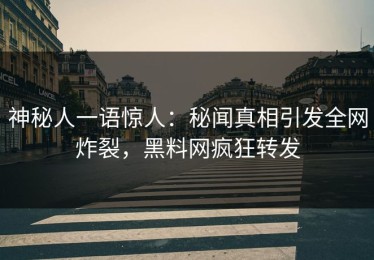 神秘人一语惊人：秘闻真相引发全网炸裂，黑料网疯狂转发