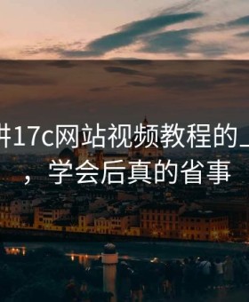 没人细讲17c网站视频教程的上传流程，学会后真的省事