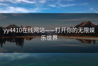 yy4410在线网站——打开你的无限娱乐世界