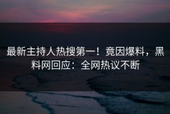最新主持人热搜第一！竟因爆料，黑料网回应：全网热议不断