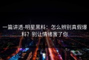 一篇讲透-明星黑料：怎么辨别真假爆料？别让情绪害了你