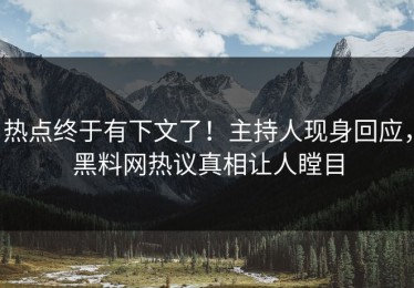热点终于有下文了！主持人现身回应，黑料网热议真相让人瞠目
