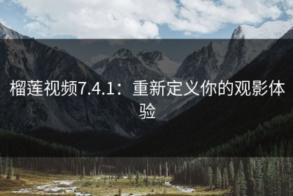 榴莲视频7.4.1：重新定义你的观影体验