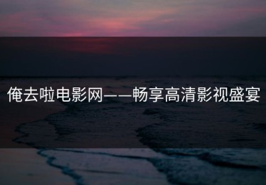俺去啦电影网——畅享高清影视盛宴
