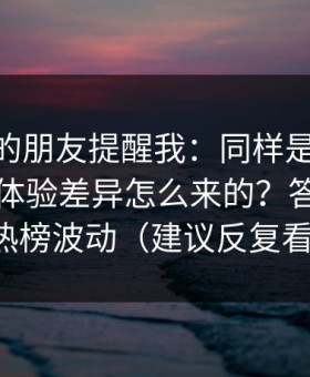 做内容的朋友提醒我：同样是51视频网站，体验差异怎么来的？答案藏在热榜波动（建议反复看）