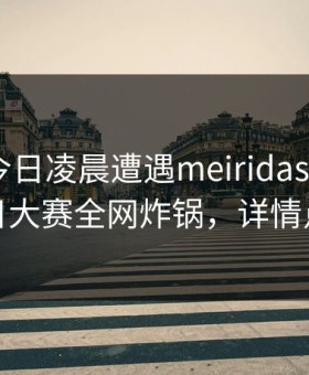 大V在今日凌晨遭遇meiridasai炸锅，每日大赛全网炸锅，详情点击