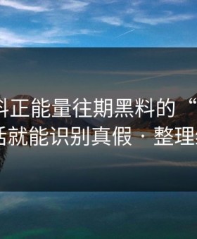 关于黑料正能量往期黑料的“爆料” · 一句话就能识别真假 · 整理给你看