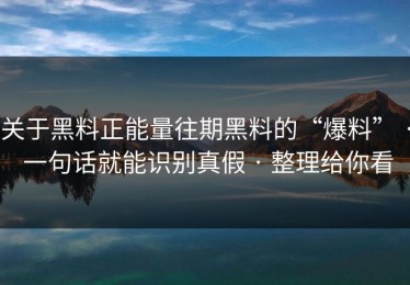 关于黑料正能量往期黑料的“爆料” · 一句话就能识别真假 · 整理给你看