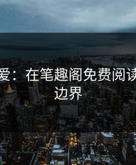 越轨之爱：在笔趣阁免费阅读的禁忌边界
