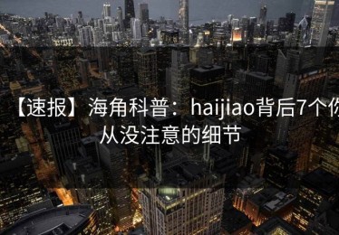 【速报】海角科普：haijiao背后7个你从没注意的细节