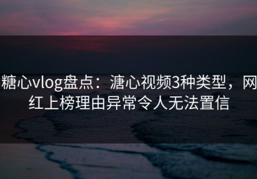 糖心vlog盘点：溏心视频3种类型，网红上榜理由异常令人无法置信