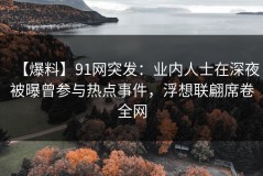 【爆料】91网突发：业内人士在深夜被曝曾参与热点事件，浮想联翩席卷全网