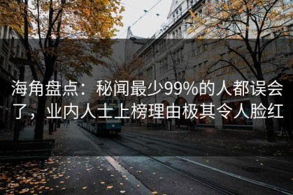 海角盘点：秘闻最少99%的人都误会了，业内人士上榜理由极其令人脸红