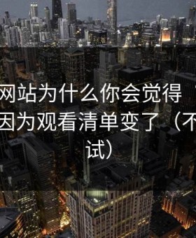 51视频网站为什么你会觉得“没以前顺”？因为观看清单变了（不服你来试）