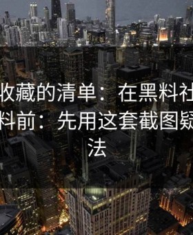 你应该收藏的清单：在黑料社下载看吃瓜爆料前：先用这套截图疑点检查法