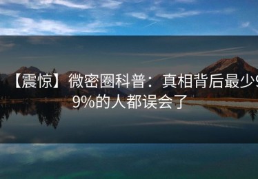 【震惊】微密圈科普：真相背后最少99%的人都误会了