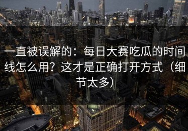 一直被误解的：每日大赛吃瓜的时间线怎么用？这才是正确打开方式（细节太多）
