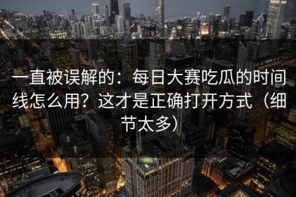 一直被误解的：每日大赛吃瓜的时间线怎么用？这才是正确打开方式（细节太多）