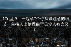 17c盘点：一起草7个你从没注意的细节，主持人上榜理由罕见令人欲言又止