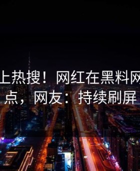 揭秘冲上热搜！网红在黑料网被爆热点，网友：持续刷屏