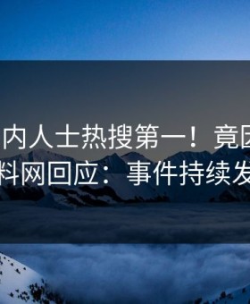 本周业内人士热搜第一！竟因八卦，黑料网回应：事件持续发酵