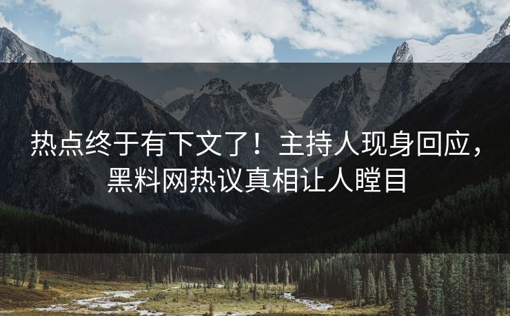 热点终于有下文了！主持人现身回应，黑料网热议真相让人瞠目