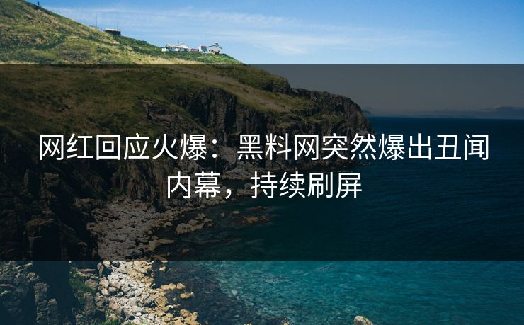 网红回应火爆：黑料网突然爆出丑闻内幕，持续刷屏