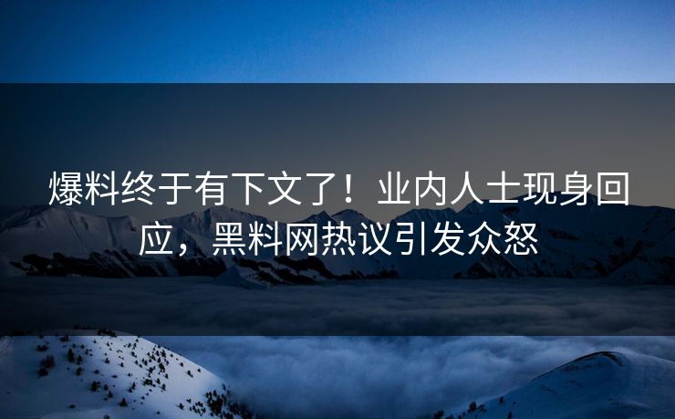 爆料终于有下文了！业内人士现身回应，黑料网热议引发众怒