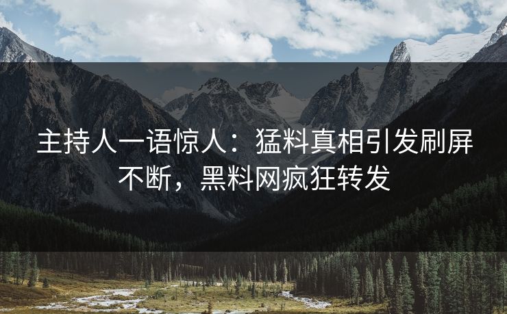 主持人一语惊人：猛料真相引发刷屏不断，黑料网疯狂转发