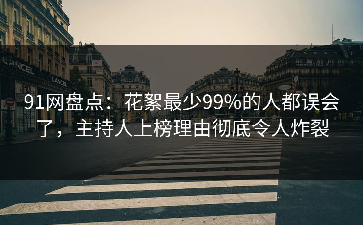 91网盘点：花絮最少99%的人都误会了，主持人上榜理由彻底令人炸裂