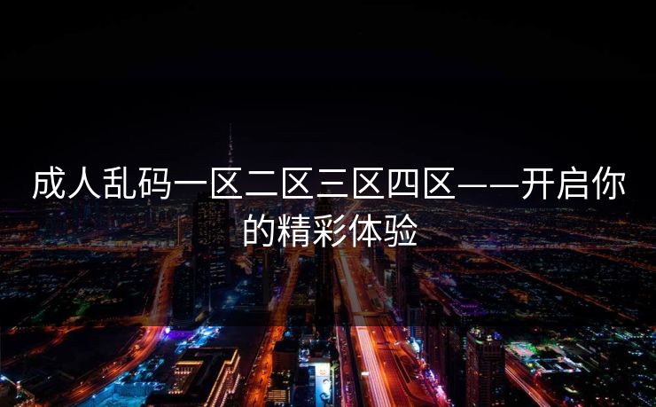 成人乱码一区二区三区四区——开启你的精彩体验