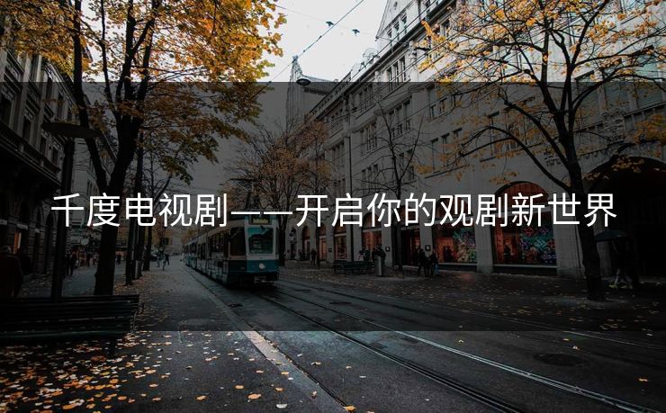千度电视剧——开启你的观剧新世界