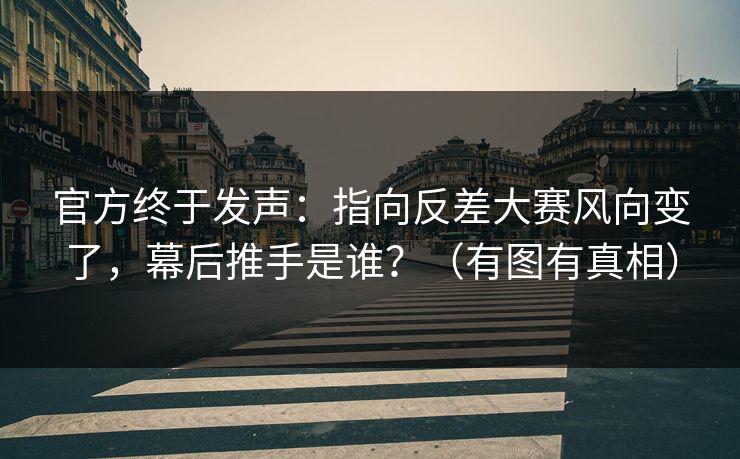 官方终于发声:指向反差大赛风向变了,幕后推手是谁?(有图有真相) 官方终于发声:指向反差大赛风向变了,幕后推手是谁?(有图有真相)